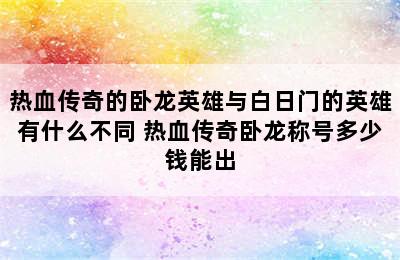 热血传奇的卧龙英雄与白日门的英雄有什么不同 热血传奇卧龙称号多少钱能出